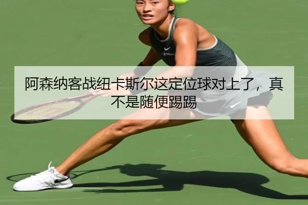 a-sen-na-ke-zhan-niu-ka-si-er-zhe-ding-wei-qiu-dui-shang-le-zhen-bu-shi-sui-bian-ti-ti-2-932.jpg