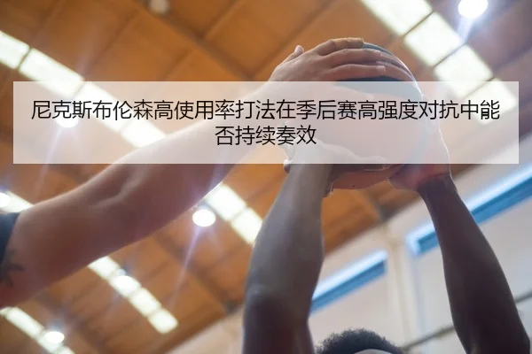 尼克斯布伦森高使用率打法在季后赛高强度对抗中能否持续奏效