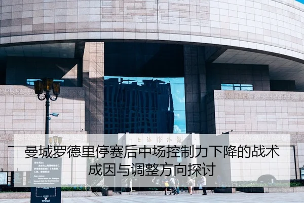 曼城罗德里停赛后中场控制力下降的战术成因与调整方向探讨
