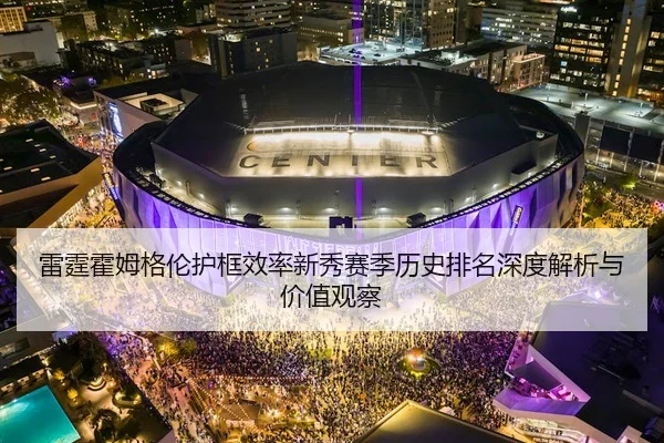 雷霆霍姆格伦护框效率新秀赛季历史排名深度解析与价值观察