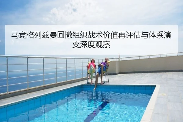 马竞格列兹曼回撤组织战术价值再评估与体系演变深度观察