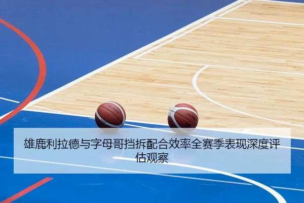雄鹿利拉德与字母哥挡拆配合效率全赛季表现深度评估观察