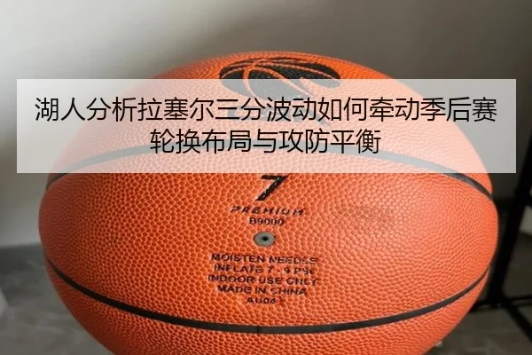 湖人分析拉塞尔三分波动如何牵动季后赛轮换布局与攻防平衡
