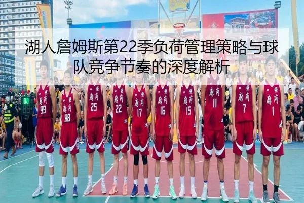 湖人詹姆斯第22季负荷管理策略与球队竞争节奏的深度解析