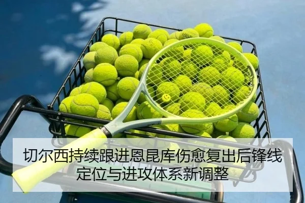 切尔西持续跟进恩昆库伤愈复出后锋线定位与进攻体系新调整