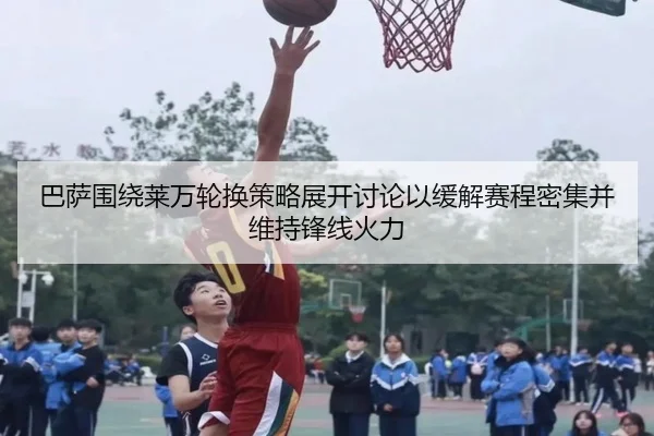 巴萨围绕莱万轮换策略展开讨论以缓解赛程密集并维持锋线火力