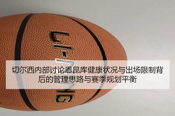 切尔西内部讨论恩昆库健康状况与出场限制背后的管理思路与赛季规划平衡
