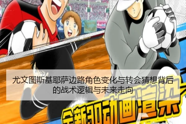 尤文图斯基耶萨边路角色变化与转会猜想背后的战术逻辑与未来走向