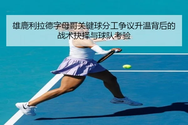 雄鹿利拉德字母哥关键球分工争议升温背后的战术抉择与球队考验