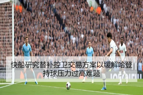 快船研究替补控卫交易方案以缓解哈登持球压力过高难题